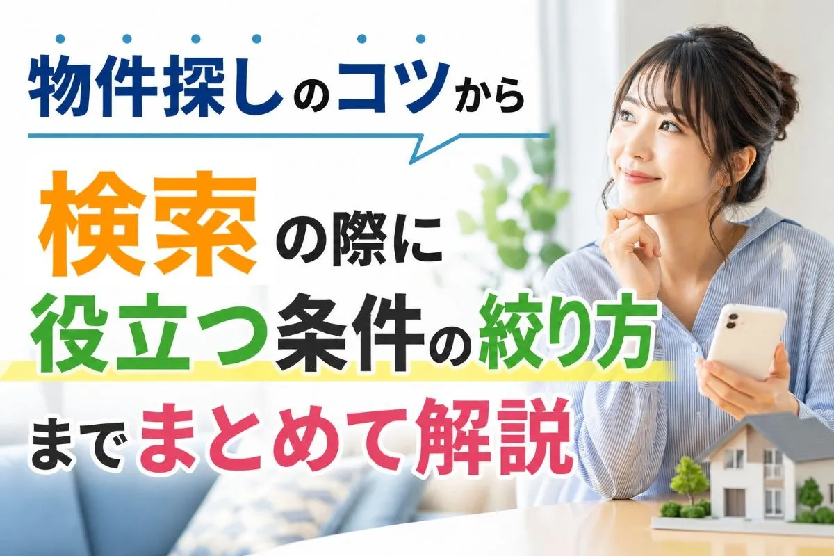 物件探しのコツから検索の際に役立つ条件の絞り方までまとめて解説