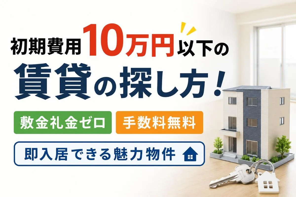 初期費用10万円以下の賃貸の探し方!敷金礼金ゼロや手数料無料で即入居できる魅力物件