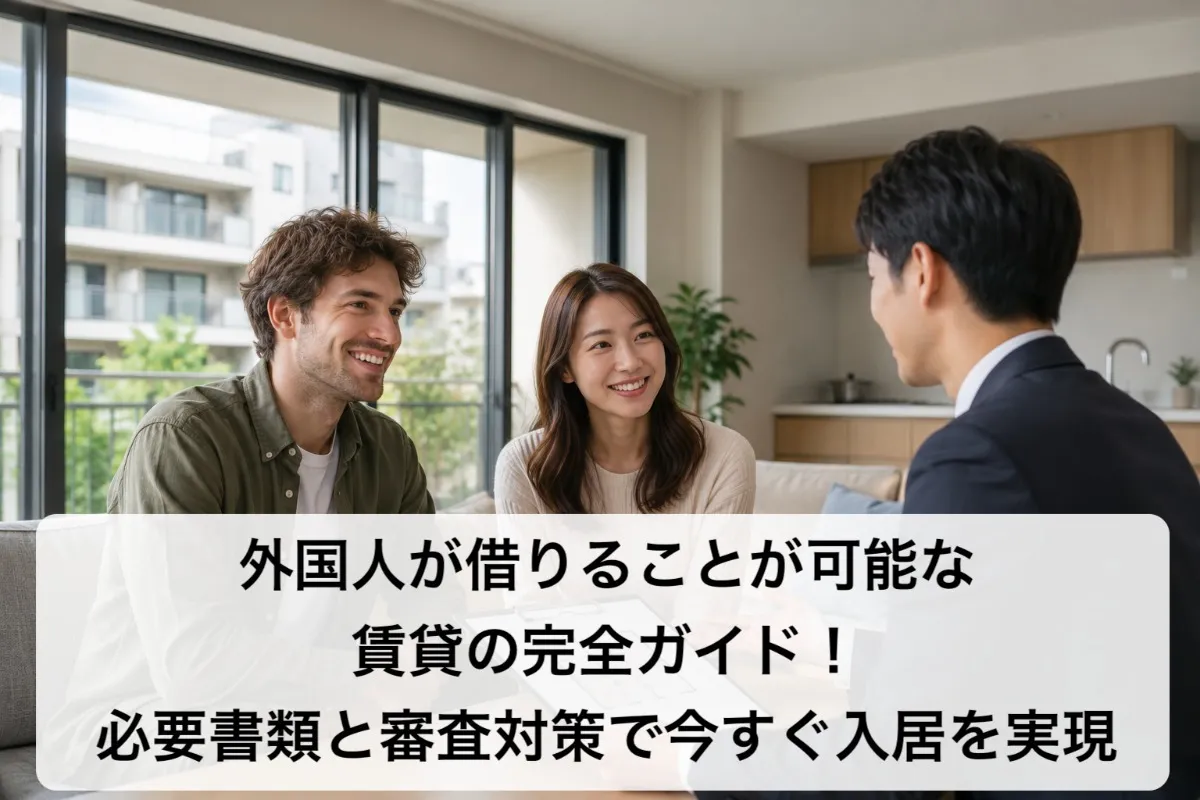 外国人が借りることが可能な賃貸の完全ガイド!必要書類と審査対策で今すぐ入居を実現